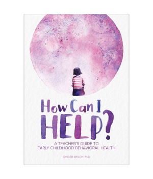 How Can I Help? A Teacher's Guide to Early Childhood Behavioral Health